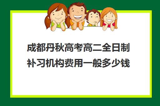 成都丹秋高考高二全日制补习机构费用一般多少钱