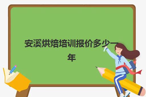 安溪烘焙培训报价多少一年(厦门比较靠谱的烘焙培训)