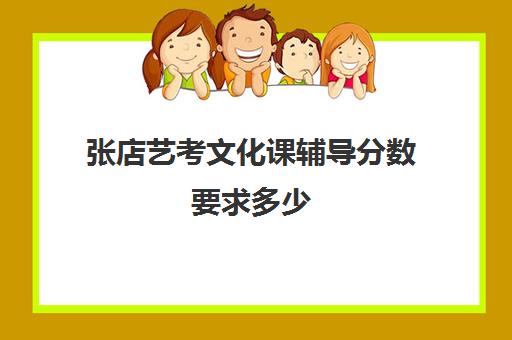 张店艺考文化课辅导分数要求多少(张店比较好的美术学校)