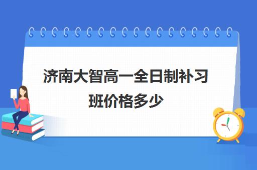 济南大智高一全日制补习班价格多少