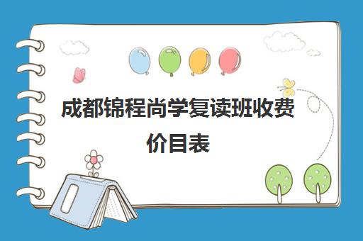 成都锦程尚学复读班收费价目表(武汉睿升复读学校收费)