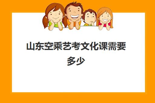 山东空乘艺考文化课需要多少(空乘专业的艺考学校)