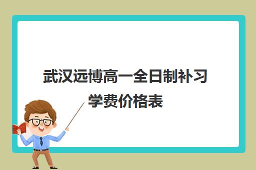 武汉远博高一全日制补习学费价格表