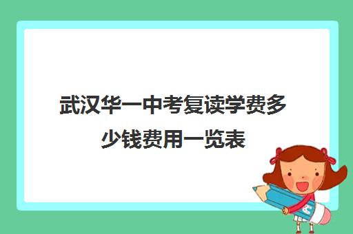 武汉华一中考复读学费多少钱费用一览表(湖北复读学校排名及费用)