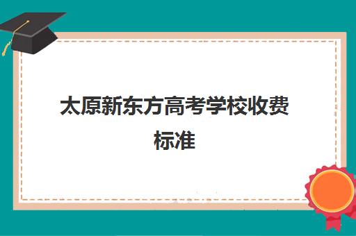 太原新东方高考学校收费标准(太原市十大私立学校)