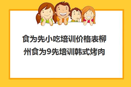 食为先小吃培训价格表柳州食为9先培训韩式烤肉0