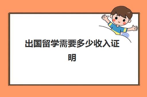 出国留学需要多少收入证明(办签证需要收入证明吗)