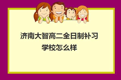 济南大智高二全日制补习学校怎么样