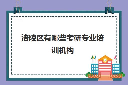 涪陵区有哪些考研专业培训机构(考研有必要上培训班吗)