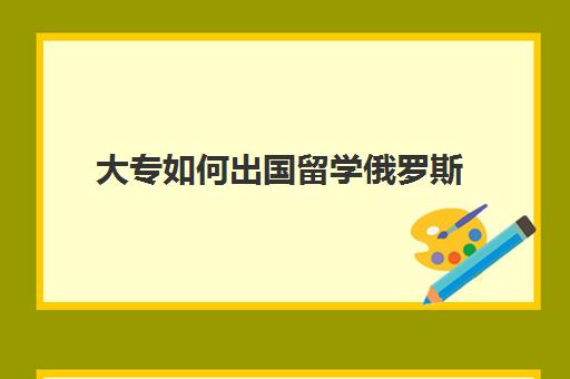 大专如何出国留学俄罗斯(中国认可的俄罗斯大学)