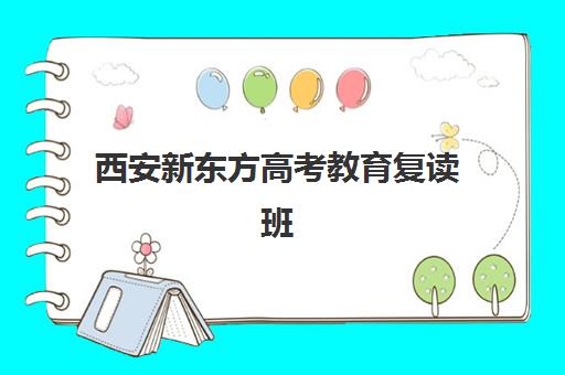 西安新东方高考教育复读班(新东方复读一年多少钱)