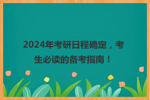 2024年考研日程确定，考生必读的备考指南！