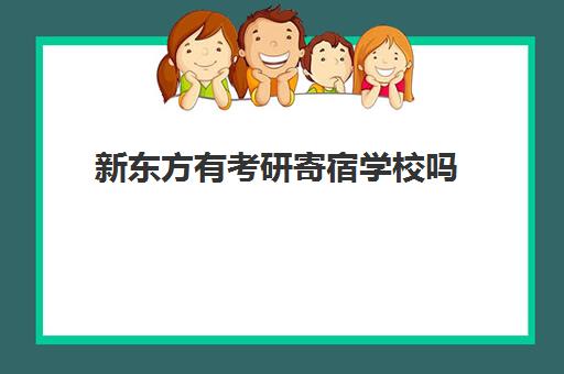 新东方有考研寄宿学校吗(新东方考研班一般多少钱)