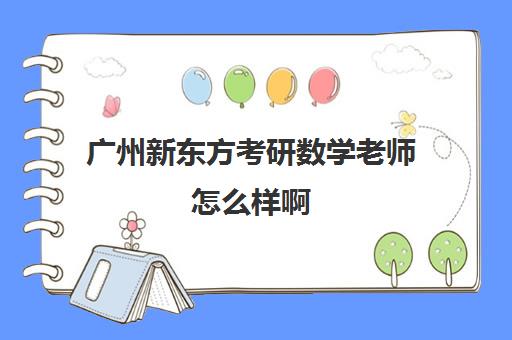 广州新东方考研数学老师怎么样啊(考研数学老师推荐排名)