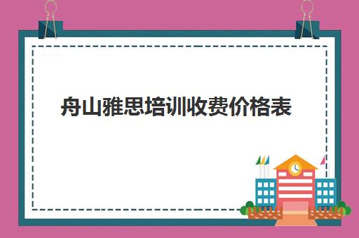 舟山雅思培训收费价格表(雅思辅导班收费价目表)