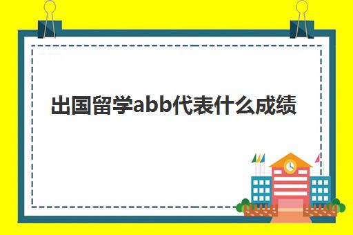 出国留学abb代表什么成绩(abb的表示颜色的词有哪些)