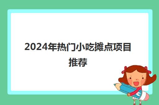 2024年热门小吃摊点项目推荐