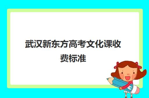 武汉新东方高考文化课收费标准(新东方武汉校区)