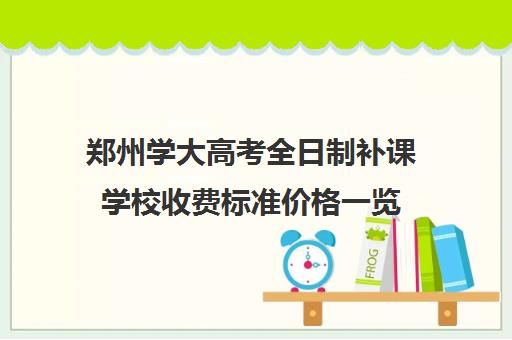 郑州学大高考全日制补课学校收费标准价格一览(高三全日制补课一般多少钱)