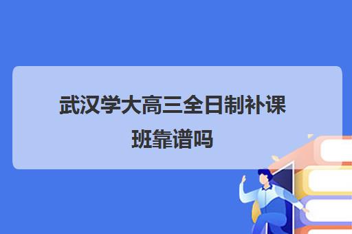 武汉学大高三全日制补课班靠谱吗(新东方高三全日制价格)