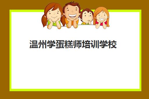 温州学蛋糕师培训学校(温州蛋糕店有哪些品牌)