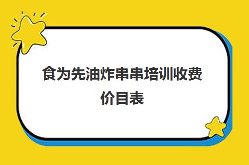 食为先油炸串串培训收费价目表(油炸串串培训哪里比较好)