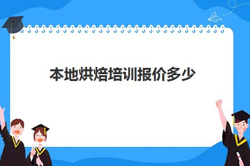 本地烘焙培训报价多少(学烘焙多少钱学费)