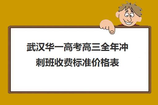 武汉华一高考高三全年冲刺班收费标准价格表(武汉高三培训机构排名前十)