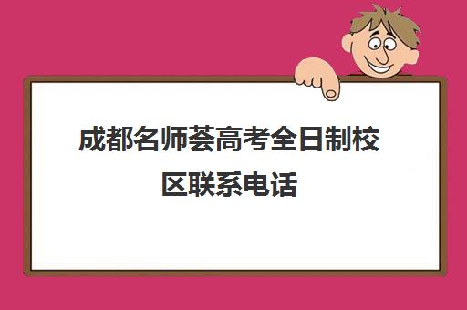 成都名师荟高考全日制校区联系电话(成都高考培训机构哪家好)