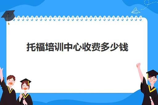 托福培训中心收费多少钱(托福一对一培训价格多少)