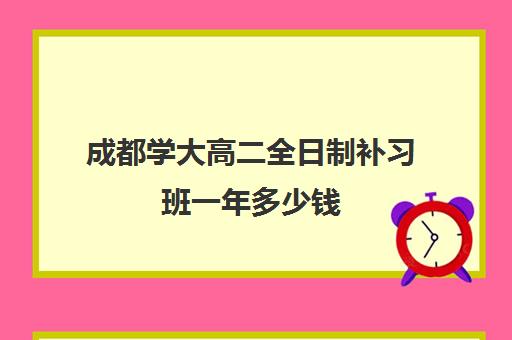 成都学大高二全日制补习班一年多少钱