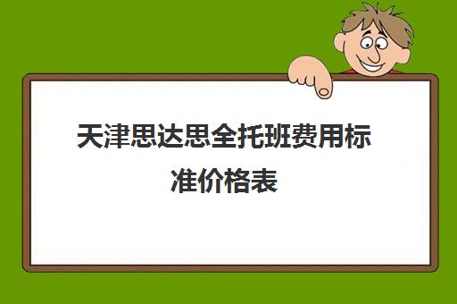 天津思达思全托班费用标准价格表(天津0到3岁托儿所列表)