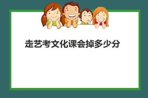 走艺考文化课会掉多少分(为了高考走艺考好吗)