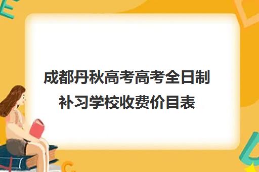 成都丹秋高考高考全日制补习学校收费价目表