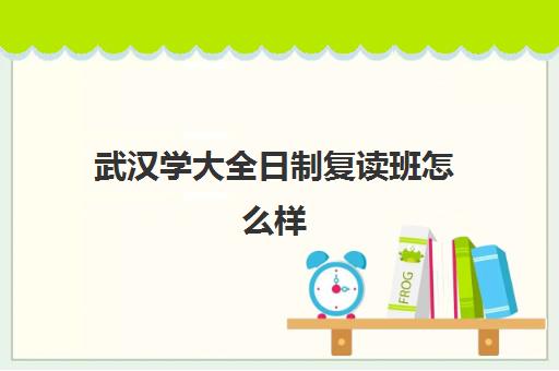 武汉学大全日制复读班怎么样(武汉国华高考复读学校分数及收费)