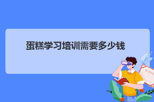 蛋糕学习培训需要多少钱