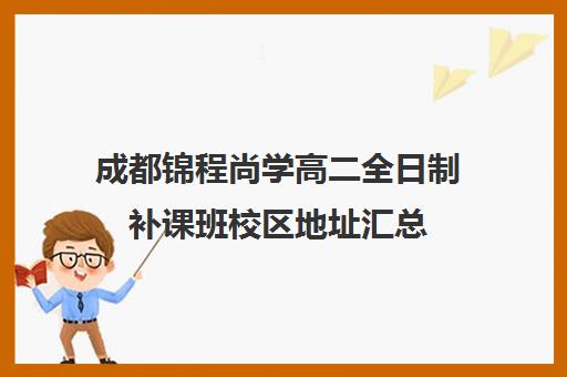 成都锦程尚学高二全日制补课班校区地址汇总(成都高三全日制补课排名)