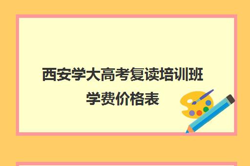 西安学大高考复读培训班学费价格表(高考复读要求)