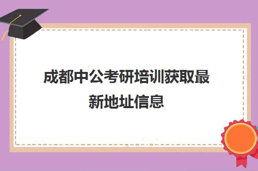 成都中公考研培训获取最新地址信息