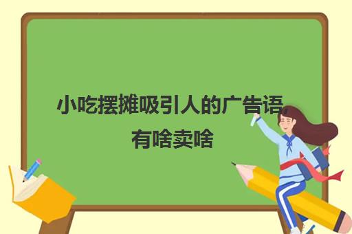 小吃摆摊吸引人的广告语,有啥卖啥(适合摆摊的经典小吃)