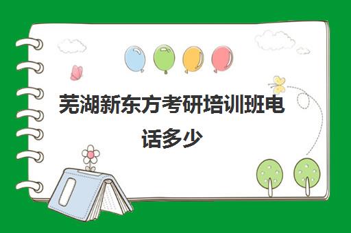 芜湖新东方考研培训班电话多少(芜湖考研培训机构哪家好)