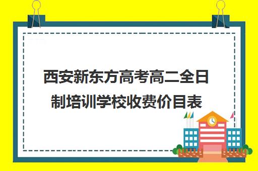 西安新东方高考高二全日制培训学校收费价目表(西安高三冲刺班封闭式一般多少钱)