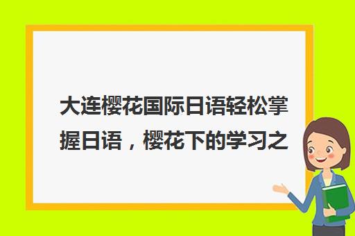 大连樱花国际日语轻松掌握日语，樱花下的学习之旅