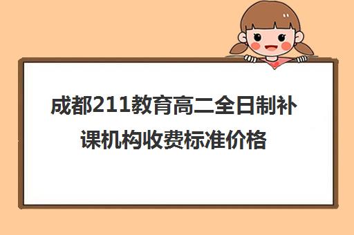 成都211教育高二全日制补课机构收费标准价格一览(高二全日制补课班)