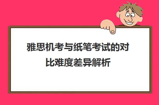 雅思机考与纸笔考试的对比难度异解析