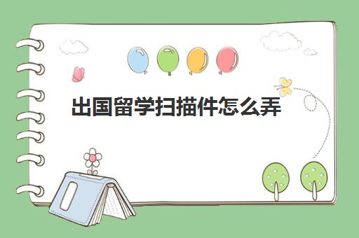 出国留学扫描件怎么弄(留学生学籍档案在哪里)