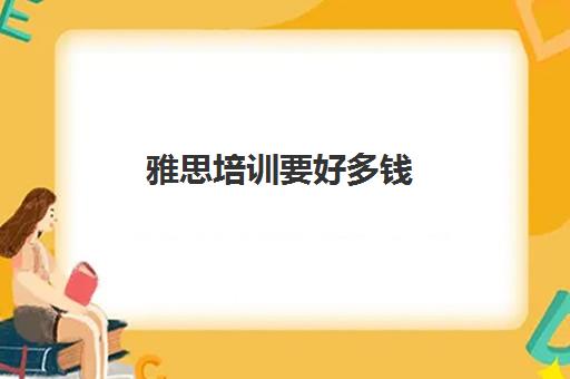 雅思培训要好多钱(雅思基础班培训大概多少钱)