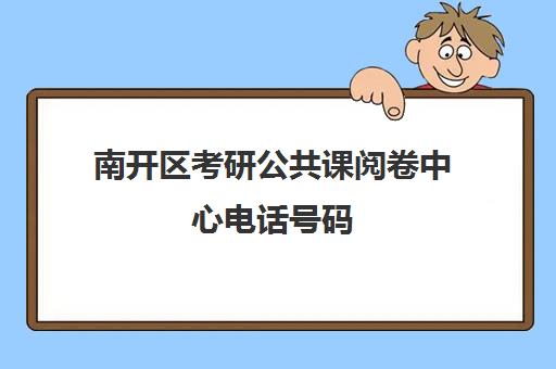 南开区考研公共课阅卷中心电话号码(南开区考研考点位置)