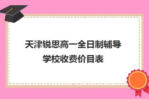 天津锐思高一全日制辅导学校收费价目表(天津高中补课机构)