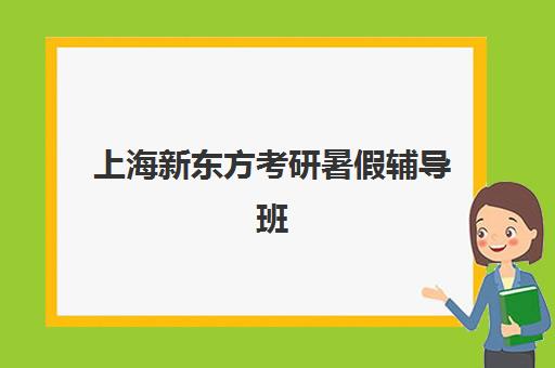 上海新东方考研暑假辅导班(新东方考研班一般多少钱)